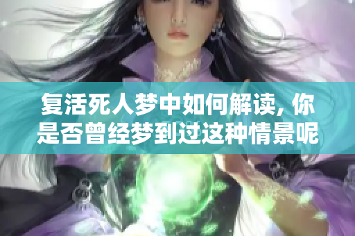 复活死人梦中如何解读, 你是否曾经梦到过这种情景呢