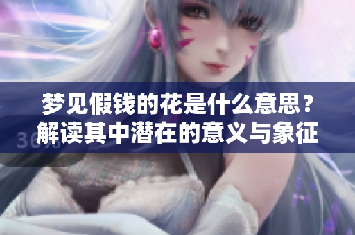 梦见假钱的花是什么意思？解读其中潜在的意义与象征。