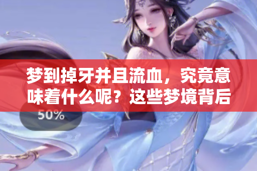梦到掉牙并且流血，究竟意味着什么呢？这些梦境背后隐藏了哪些深层含义？