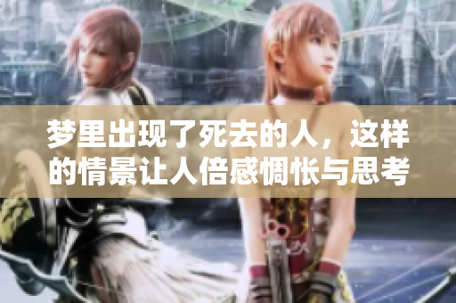 梦里出现了死去的人，这样的情景让人倍感惆怅与思考