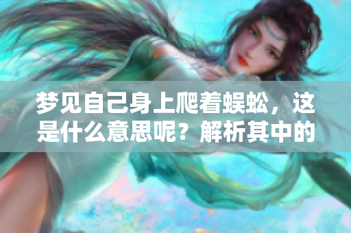 梦见自己身上爬着蜈蚣，这是什么意思呢？解析其中的梦境寓意。