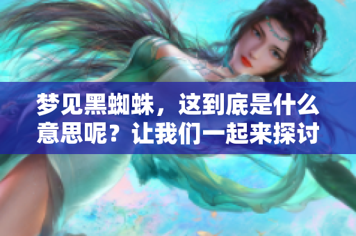 梦见黑蜘蛛，这到底是什么意思呢？让我们一起来探讨一下这个梦境的含义。