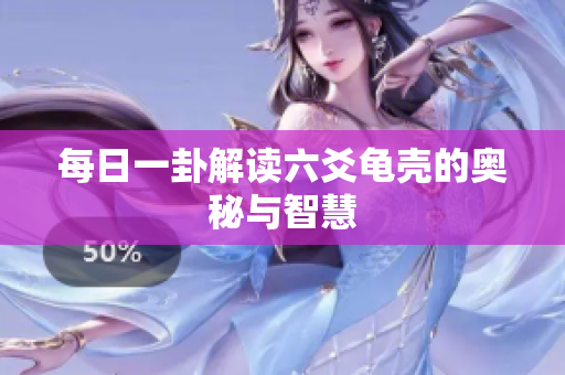 每日一卦解读六爻龟壳的奥秘与智慧