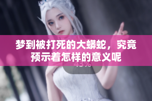 梦到被打死的大蟒蛇，究竟预示着怎样的意义呢