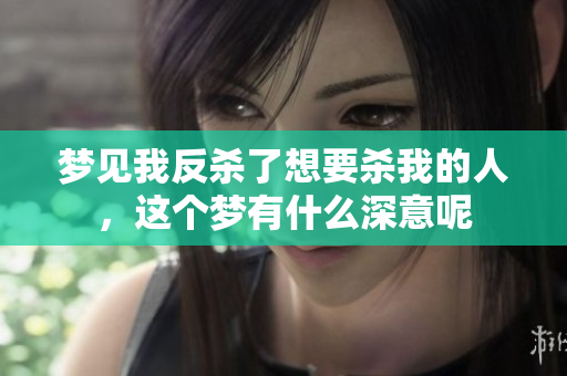 梦见我反杀了想要杀我的人，这个梦有什么深意呢