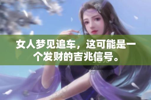 女人梦见追车，这可能是一个发财的吉兆信号。
