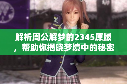 解析周公解梦的2345原版，帮助你揭晓梦境中的秘密与寓意