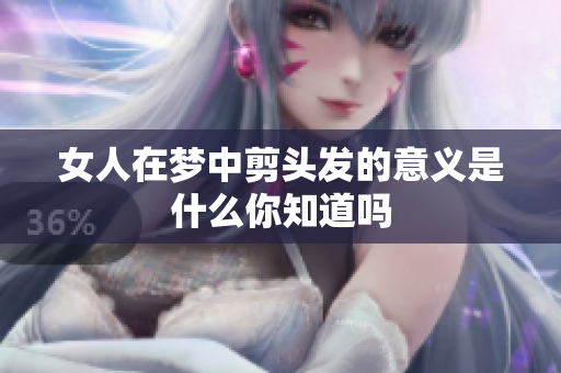 女人在梦中剪头发的意义是什么你知道吗