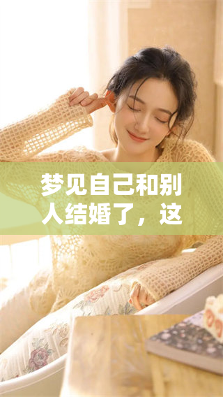 梦见自己和别人结婚了，这是什么意思呢你是否感到好奇呢