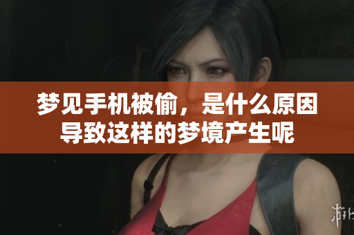 梦见手机被偷，是什么原因导致这样的梦境产生呢