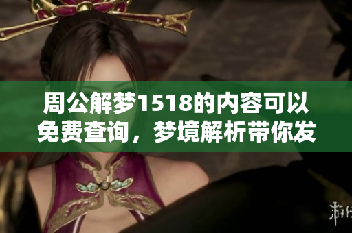 周公解梦1518的内容可以免费查询，梦境解析带你发现更多奥秘