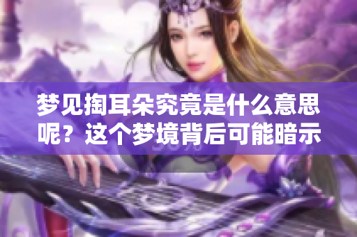 梦见掏耳朵究竟是什么意思呢？这个梦境背后可能暗示着什么呢？