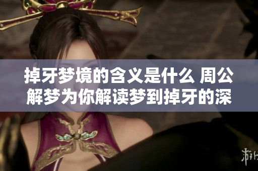 掉牙梦境的含义是什么 周公解梦为你解读梦到掉牙的深层意义