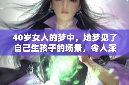 40岁女人的梦中，她梦见了自己生孩子的场景，令人深思。