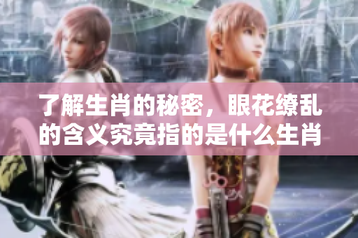 了解生肖的秘密，眼花缭乱的含义究竟指的是什么生肖呢