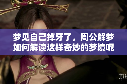 梦见自己掉牙了，周公解梦如何解读这样奇妙的梦境呢