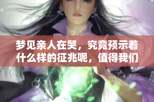梦见亲人在哭，究竟预示着什么样的征兆呢，值得我们深思
