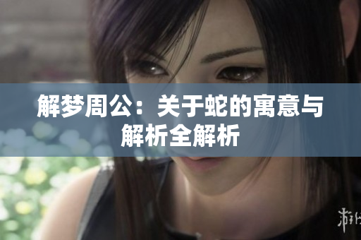 解梦周公：关于蛇的寓意与解析全解析