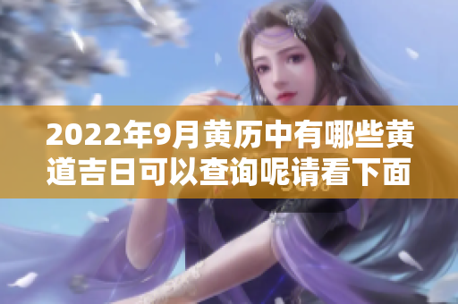 2022年9月黄历中有哪些黄道吉日可以查询呢请看下面的详细介绍
