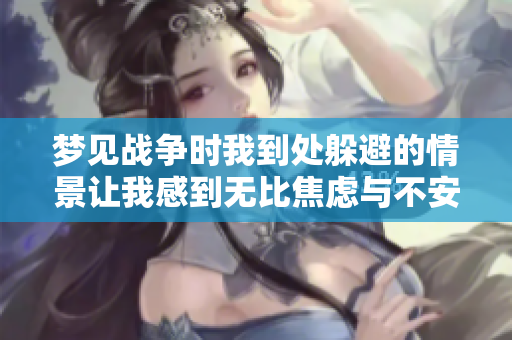 梦见战争时我到处躲避的情景让我感到无比焦虑与不安