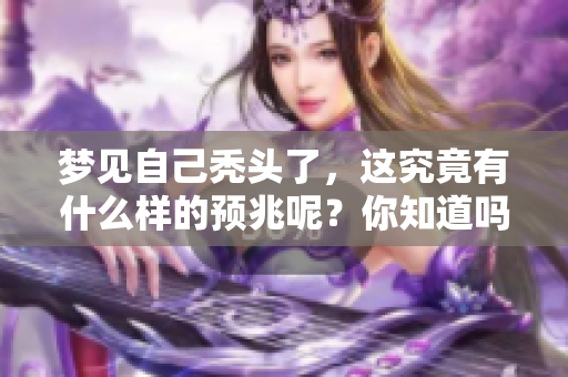 梦见自己秃头了，这究竟有什么样的预兆呢？你知道吗？