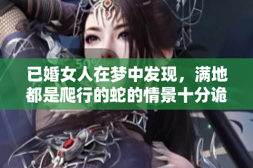 已婚女人在梦中发现，满地都是爬行的蛇的情景十分诡异