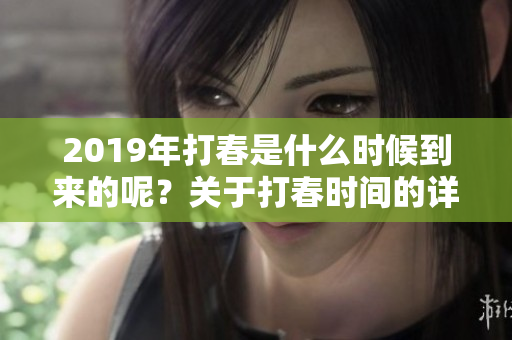 2019年打春是什么时候到来的呢？关于打春时间的详细介绍请看这里。