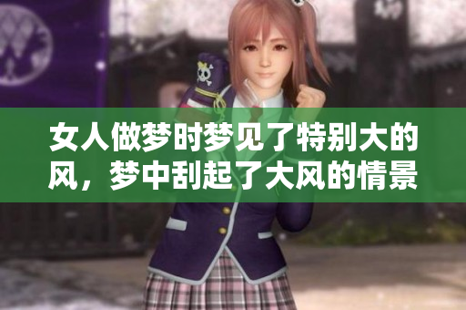 女人做梦时梦见了特别大的风，梦中刮起了大风的情景令人震惊