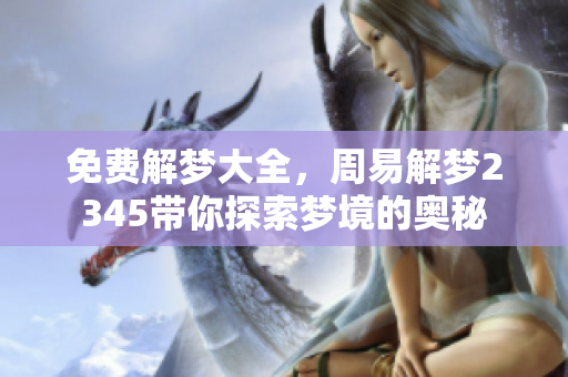 免费解梦大全，周易解梦2345带你探索梦境的奥秘