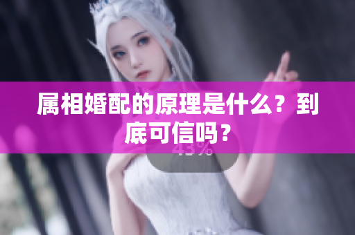 属相婚配的原理是什么？到底可信吗？