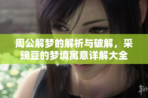 周公解梦的解析与破解，采豌豆的梦境寓意详解大全