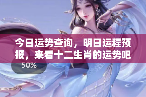 今日运势查询，明日运程预报，来看十二生肖的运势吧