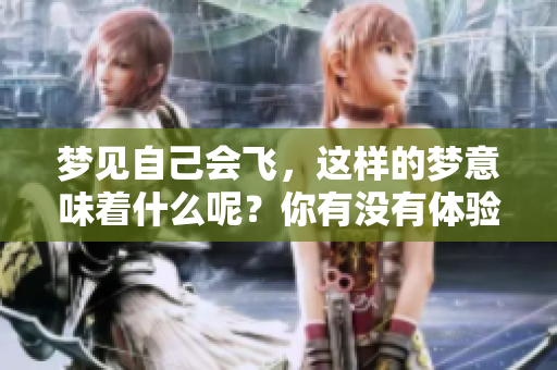 梦见自己会飞，这样的梦意味着什么呢？你有没有体验过这样的奇妙感觉？