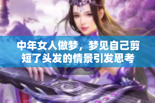 中年女人做梦，梦见自己剪短了头发的情景引发思考