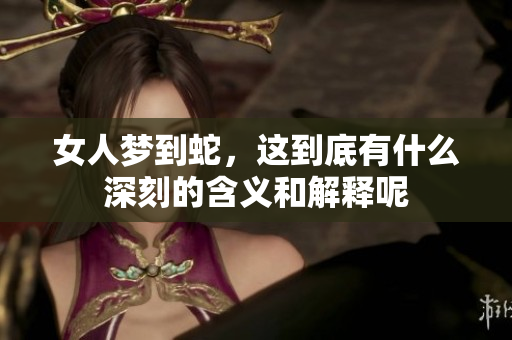 女人梦到蛇，这到底有什么深刻的含义和解释呢