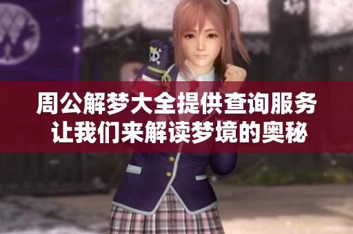 周公解梦大全提供查询服务 让我们来解读梦境的奥秘与含义