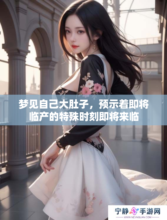 梦见自己大肚子，预示着即将临产的特殊时刻即将来临