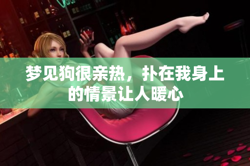 梦见狗很亲热，扑在我身上的情景让人暖心