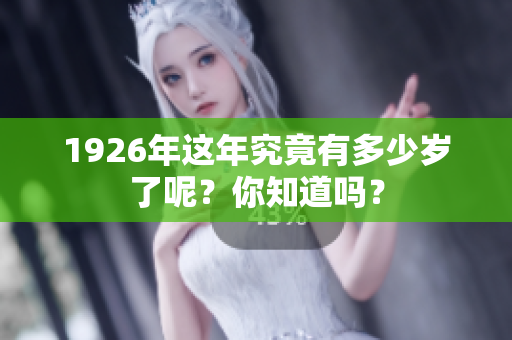 1926年这年究竟有多少岁了呢？你知道吗？