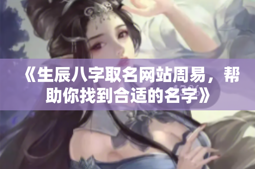 《生辰八字取名网站周易，帮助你找到合适的名字》