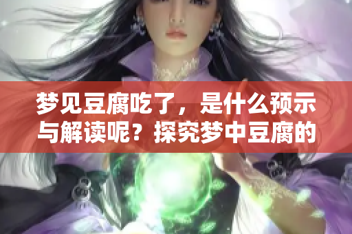 梦见豆腐吃了，是什么预示与解读呢？探究梦中豆腐的意义与象征。