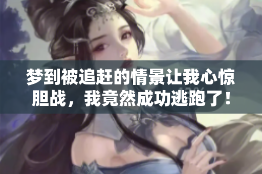 梦到被追赶的情景让我心惊胆战，我竟然成功逃跑了！