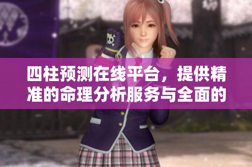 四柱预测在线平台，提供精准的命理分析服务与全面的星象解读