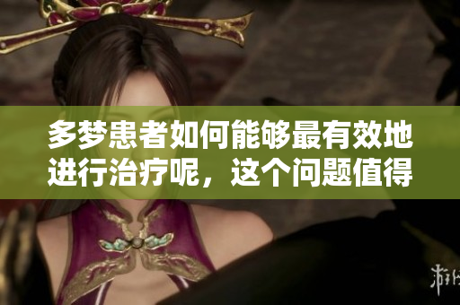 多梦患者如何能够最有效地进行治疗呢，这个问题值得深入探讨。