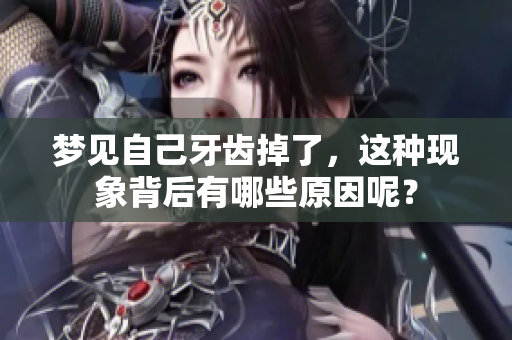梦见自己牙齿掉了，这种现象背后有哪些原因呢？