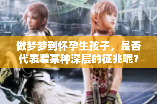 做梦梦到怀孕生孩子，是否代表着某种深层的征兆呢？