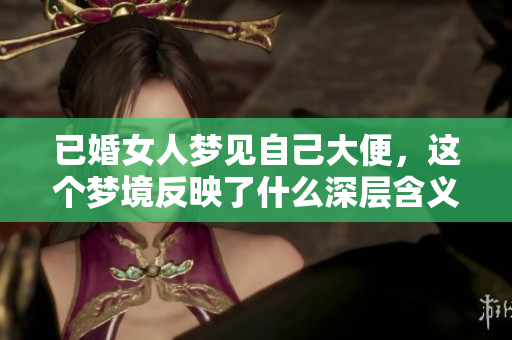 已婚女人梦见自己大便，这个梦境反映了什么深层含义呢