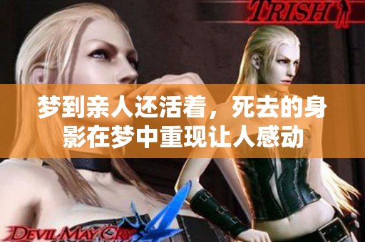 梦到亲人还活着，死去的身影在梦中重现让人感动
