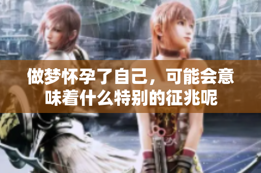 做梦怀孕了自己，可能会意味着什么特别的征兆呢
