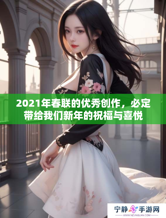 2021年春联的优秀创作，必定带给我们新年的祝福与喜悦